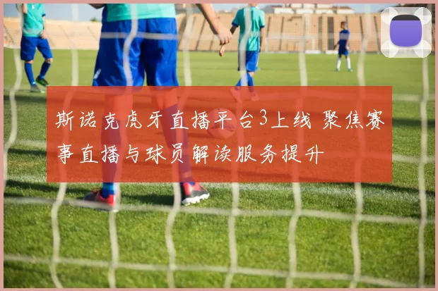 斯诺克虎牙直播平台3上线 聚焦赛事直播与球员解读服务提升
