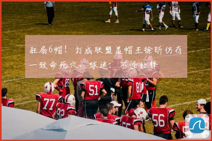 狂扇6帽！打成联盟盖帽王徐昕仍存一致命死穴，球迷：不怪杜锋