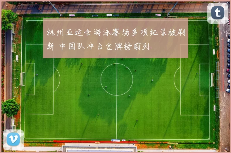 杭州亚运会游泳赛场多项纪录被刷新 中国队冲击金牌榜前列