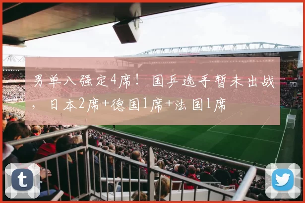 男单八强定4席!国乒选手暂未出战,日本2席+德国1席+法国1席