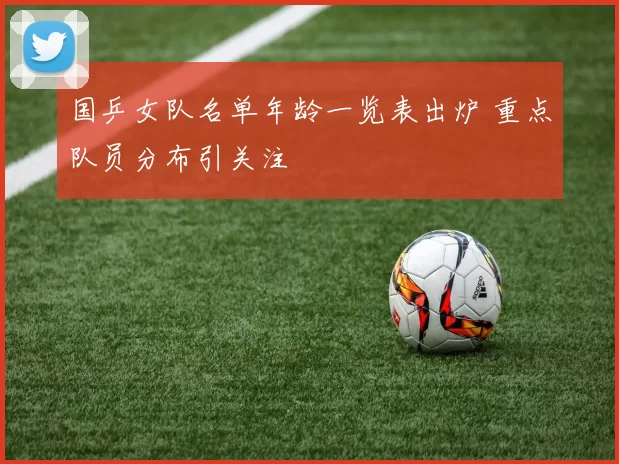 国乒女队名单年龄一览表出炉 重点队员分布引关注