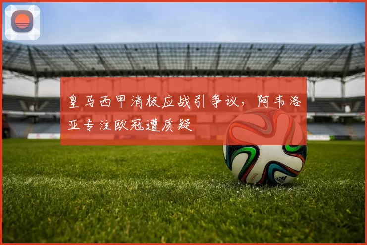 皇马西甲消极应战引争议，阿韦洛亚专注欧冠遭质疑